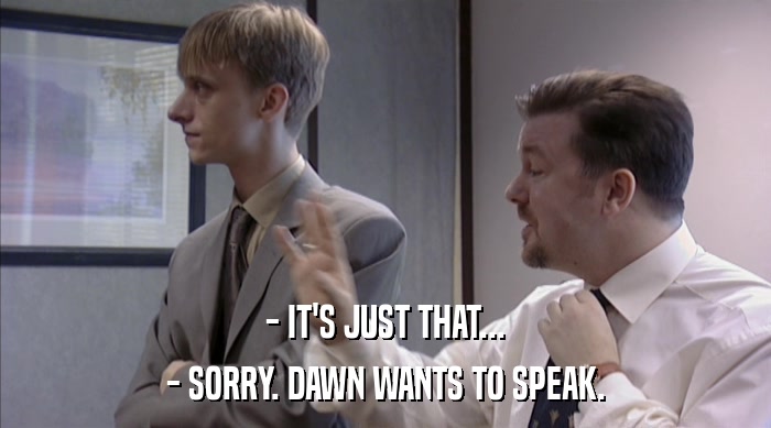 - IT'S JUST THAT...
 - SORRY. DAWN WANTS TO SPEAK. 