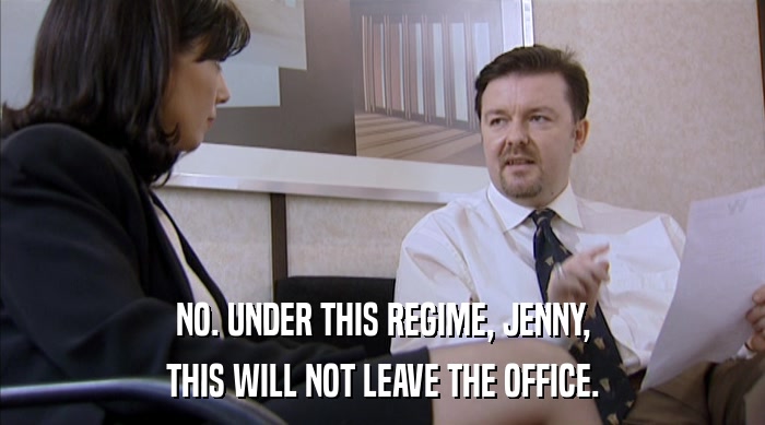 NO. UNDER THIS REGIME, JENNY,
 THIS WILL NOT LEAVE THE OFFICE. 