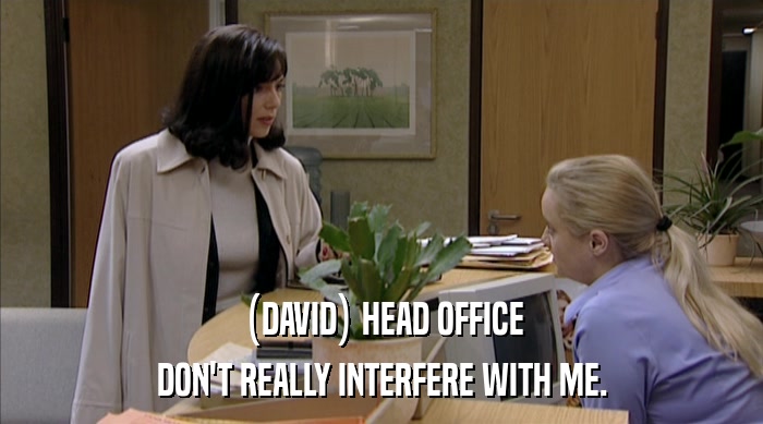 (DAVID) HEAD OFFICE DON'T REALLY INTERFERE WITH ME. 