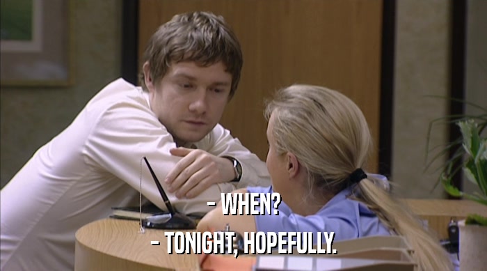 - WHEN?
 - TONIGHT, HOPEFULLY. 