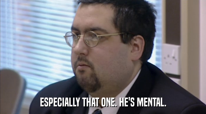 ESPECIALLY THAT ONE. HE'S MENTAL.  