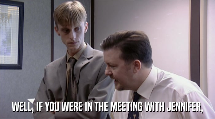 WELL, IF YOU WERE IN THE MEETING WITH JENNIFER,  