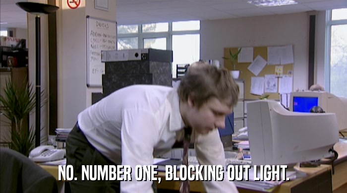 NO. NUMBER ONE, BLOCKING OUT LIGHT.  
