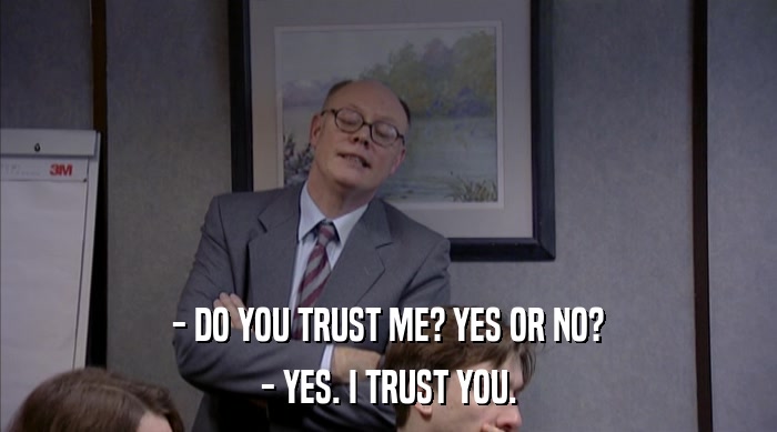 - DO YOU TRUST ME? YES OR NO? - YES. I TRUST YOU. 