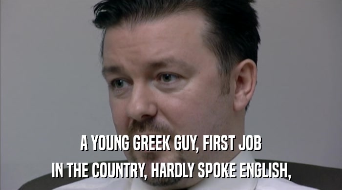 A YOUNG GREEK GUY, FIRST JOB IN THE COUNTRY, HARDLY SPOKE ENGLISH, 