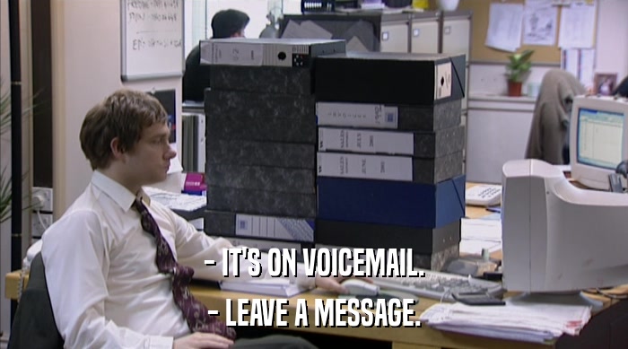 - IT'S ON VOICEMAIL. - LEAVE A MESSAGE. 
