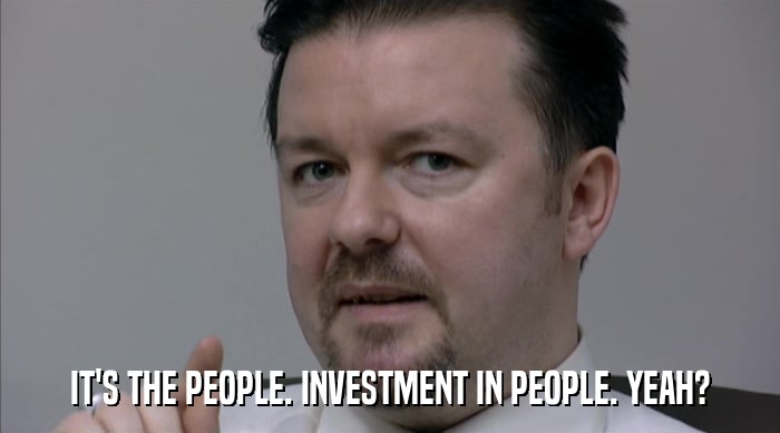 IT'S THE PEOPLE. INVESTMENT IN PEOPLE. YEAH?  