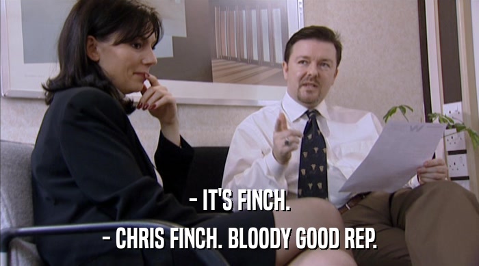 - IT'S FINCH. - CHRIS FINCH. BLOODY GOOD REP. 