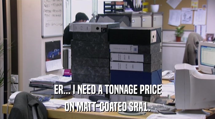 ER... I NEED A TONNAGE PRICE ON MATT-COATED SRA1. 