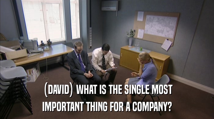 (DAVID) WHAT IS THE SINGLE MOST
 IMPORTANT THING FOR A COMPANY? 