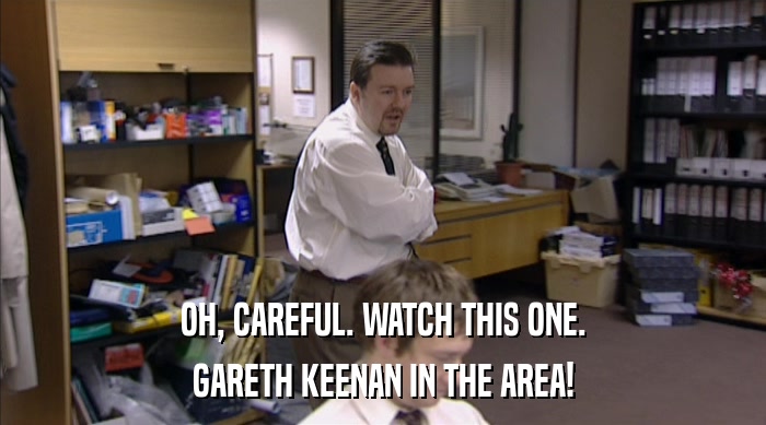 OH, CAREFUL. WATCH THIS ONE.
 GARETH KEENAN IN THE AREA! 