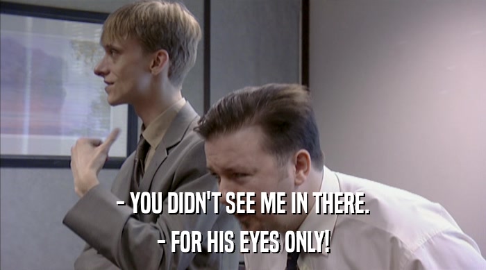 - YOU DIDN'T SEE ME IN THERE. - FOR HIS EYES ONLY! 