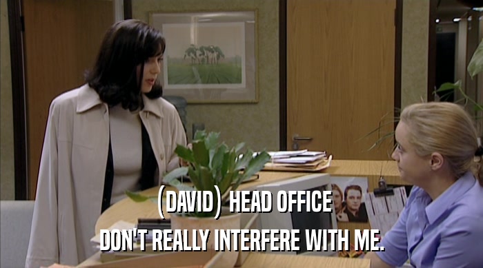 (DAVID) HEAD OFFICE DON'T REALLY INTERFERE WITH ME. 