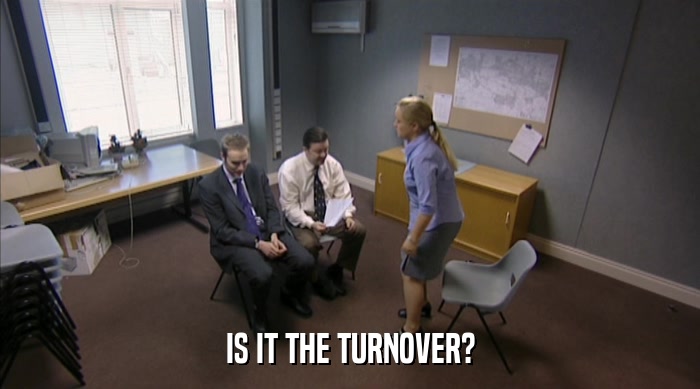 IS IT THE TURNOVER?  