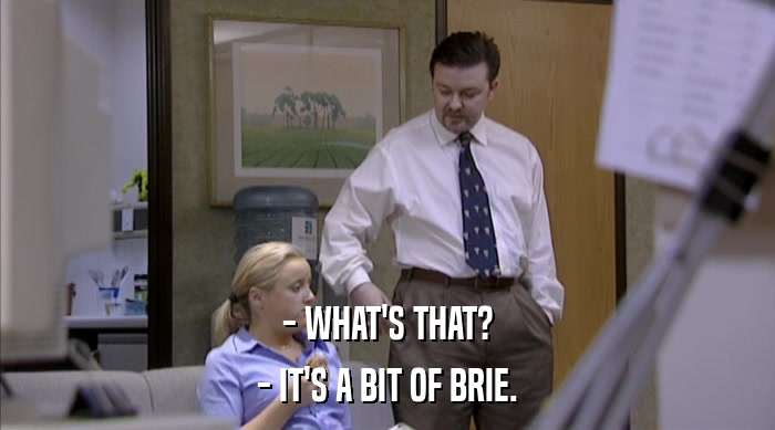 - WHAT'S THAT? - IT'S A BIT OF BRIE. 