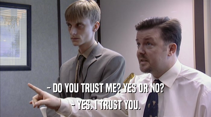 - DO YOU TRUST ME? YES OR NO? - YES. I TRUST YOU. 