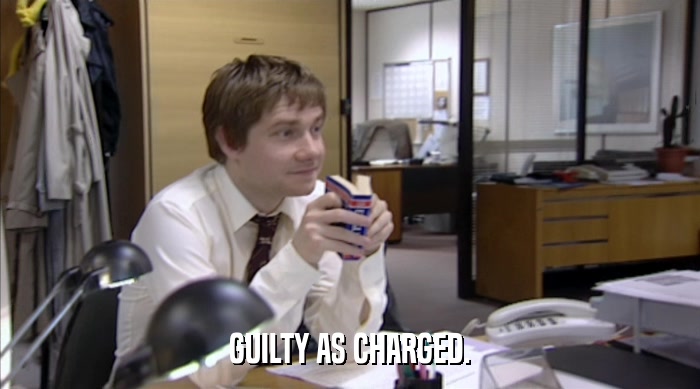 GUILTY AS CHARGED.  