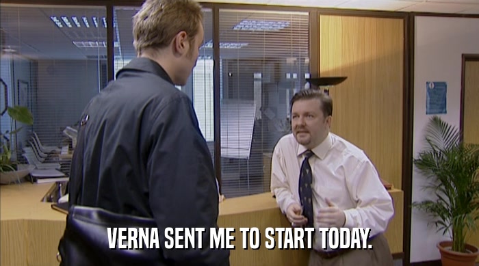 VERNA SENT ME TO START TODAY.  