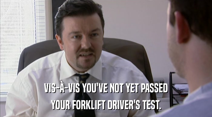 VIS-à-VIS YOU'VE NOT YET PASSED YOUR FORKLIFT DRIVER'S TEST. 