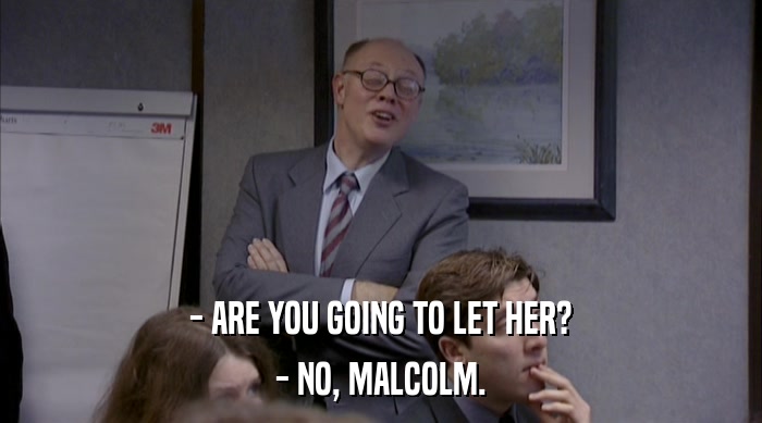 - ARE YOU GOING TO LET HER? - NO, MALCOLM. 