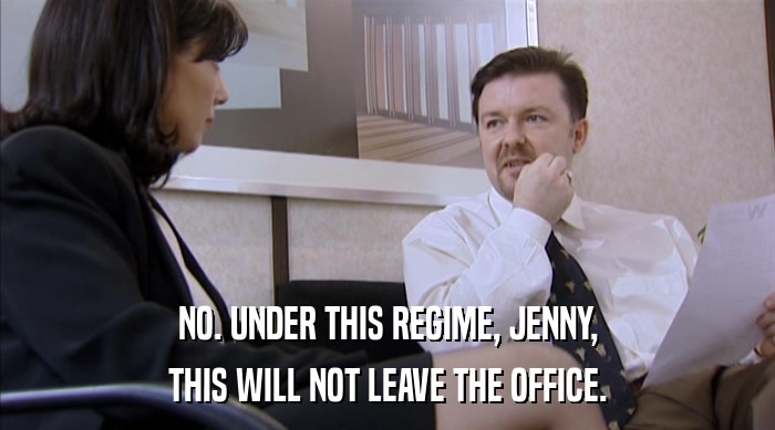 NO. UNDER THIS REGIME, JENNY,
 THIS WILL NOT LEAVE THE OFFICE. 