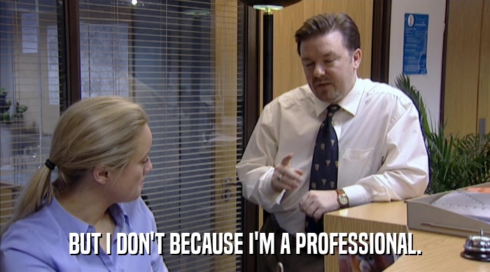 BUT I DON'T BECAUSE I'M A PROFESSIONAL.  