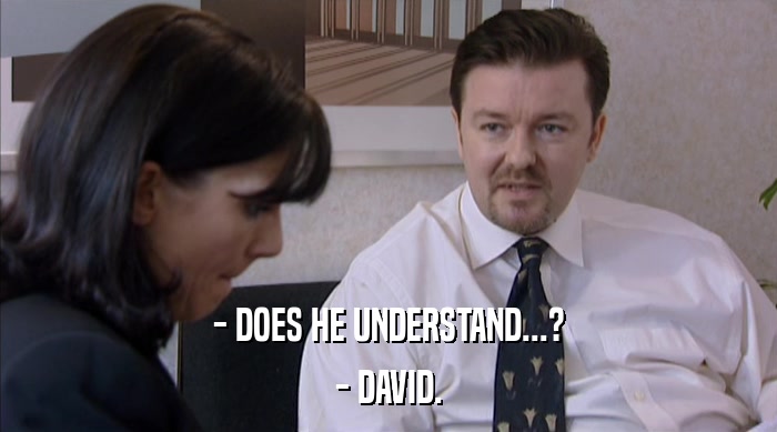 - DOES HE UNDERSTAND...?
 - DAVID. 