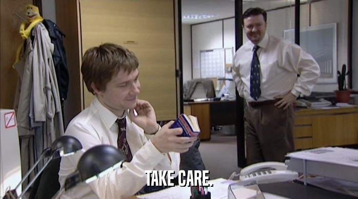 TAKE CARE.  