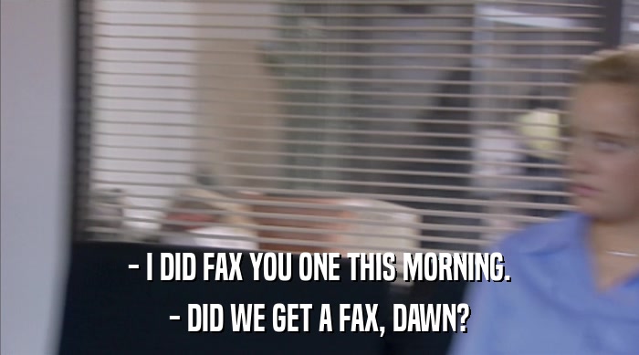 - I DID FAX YOU ONE THIS MORNING. - DID WE GET A FAX, DAWN? 