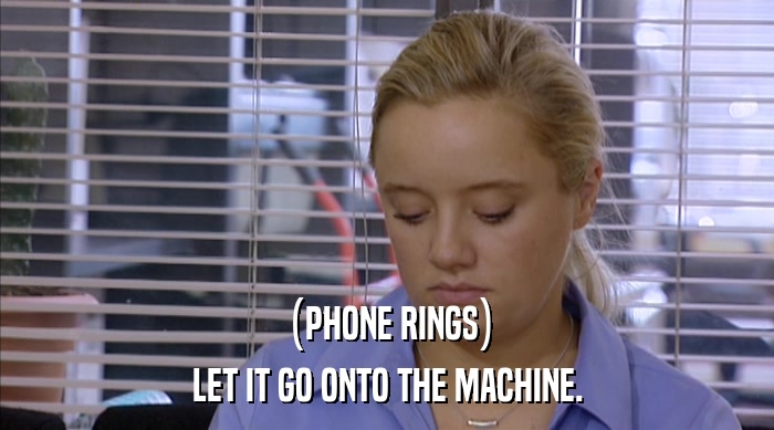 (PHONE RINGS) LET IT GO ONTO THE MACHINE. 