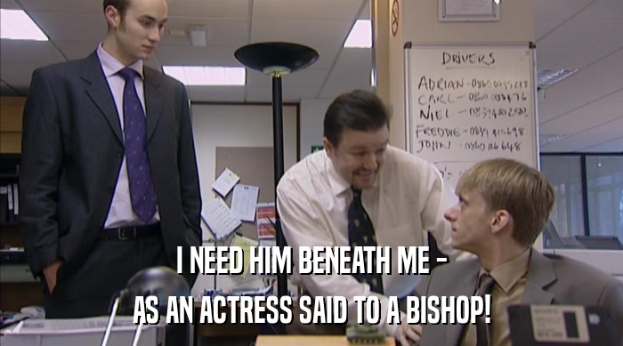 I NEED HIM BENEATH ME - AS AN ACTRESS SAID TO A BISHOP! 