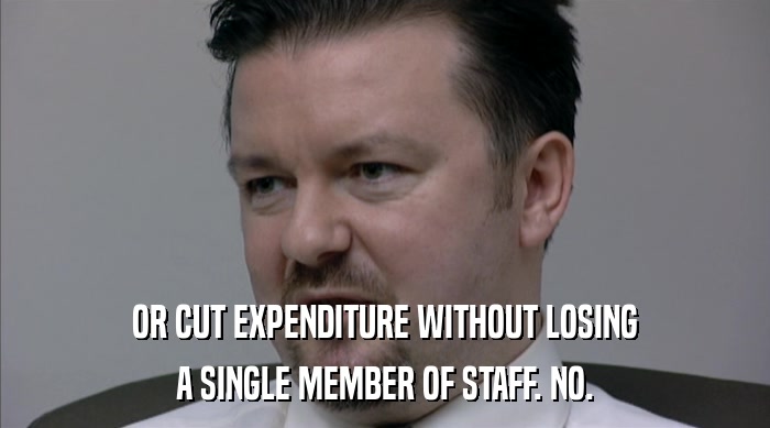 OR CUT EXPENDITURE WITHOUT LOSING A SINGLE MEMBER OF STAFF. NO. 
