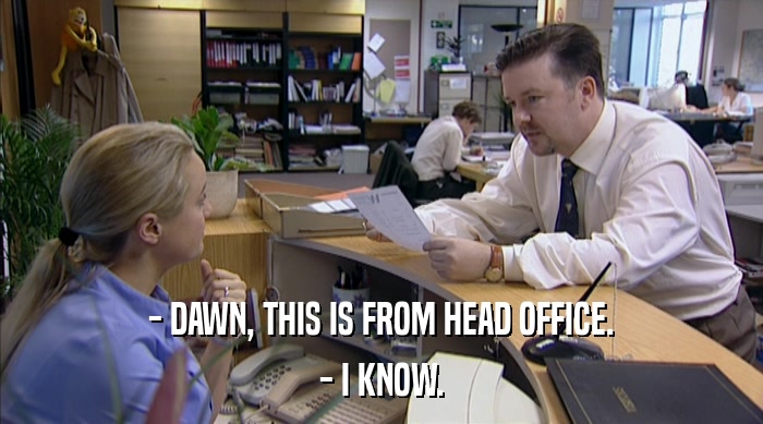 - DAWN, THIS IS FROM HEAD OFFICE.
 - I KNOW. 