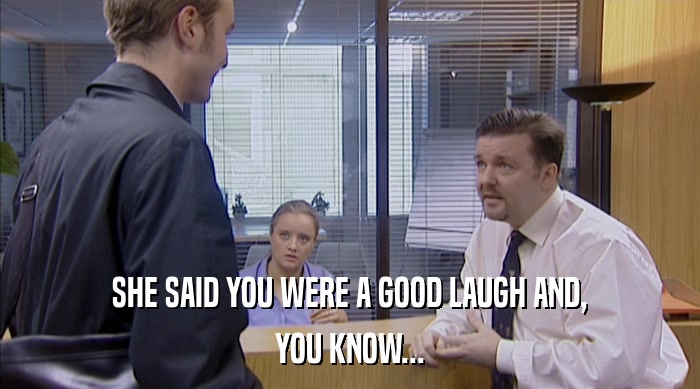 SHE SAID YOU WERE A GOOD LAUGH AND,
 YOU KNOW... 