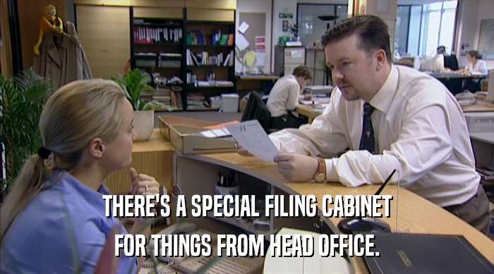 THERE'S A SPECIAL FILING CABINET
 FOR THINGS FROM HEAD OFFICE. 