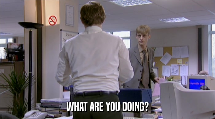 WHAT ARE YOU DOING?  
