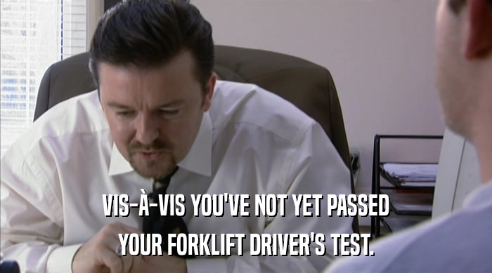VIS-à-VIS YOU'VE NOT YET PASSED YOUR FORKLIFT DRIVER'S TEST. 