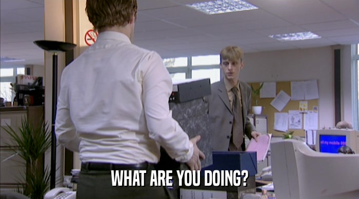 WHAT ARE YOU DOING?  