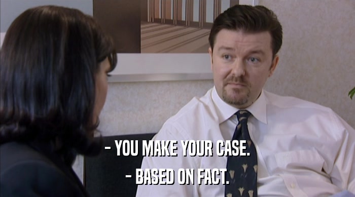 - YOU MAKE YOUR CASE.
 - BASED ON FACT. 