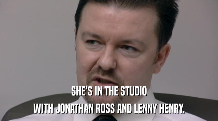 SHE'S IN THE STUDIO
 WITH JONATHAN ROSS AND LENNY HENRY. 