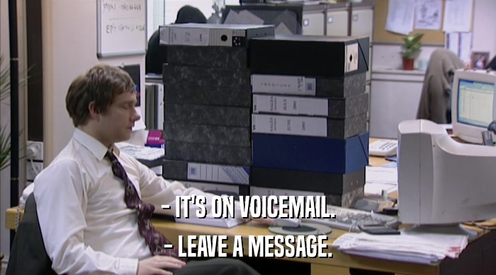 - IT'S ON VOICEMAIL. - LEAVE A MESSAGE. 