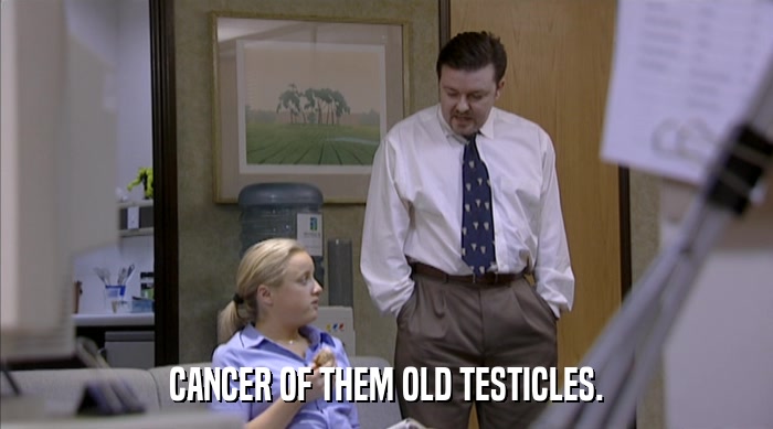 CANCER OF THEM OLD TESTICLES.  