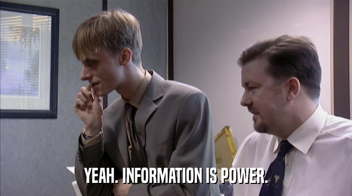 YEAH. INFORMATION IS POWER.  