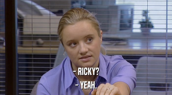 - RICKY?
 - YEAH. 