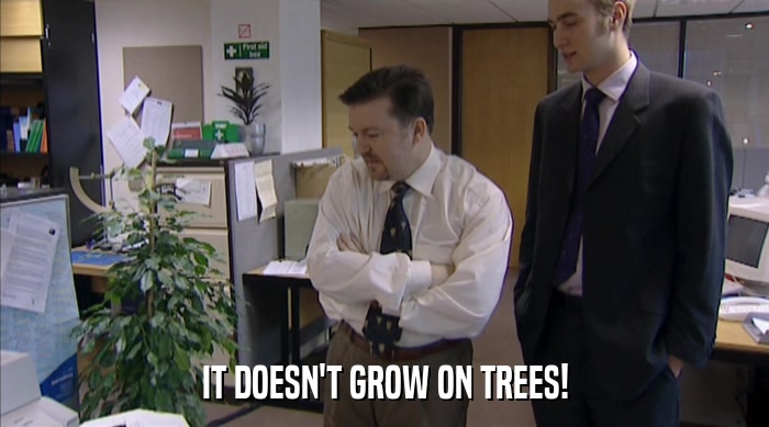 IT DOESN'T GROW ON TREES!  