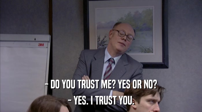 - DO YOU TRUST ME? YES OR NO? - YES. I TRUST YOU. 