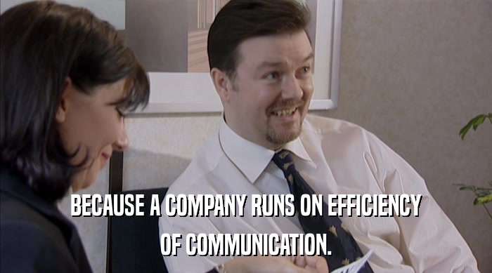 BECAUSE A COMPANY RUNS ON EFFICIENCY OF COMMUNICATION. 