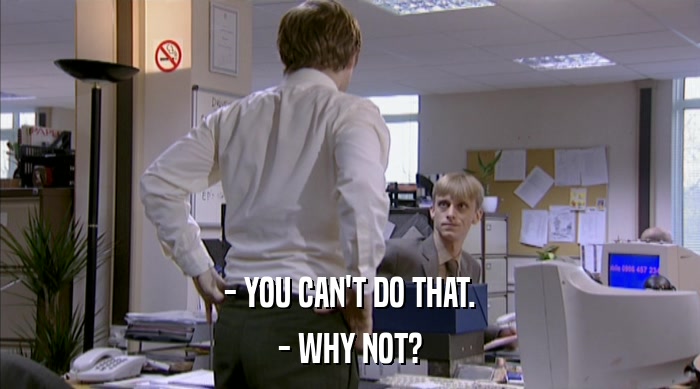 - YOU CAN'T DO THAT. - WHY NOT? 