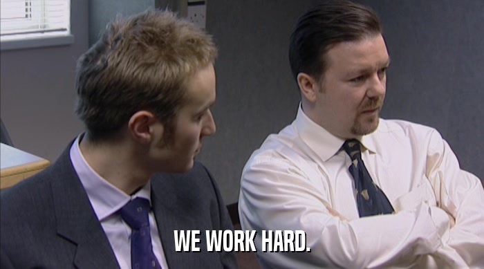 WE WORK HARD.  