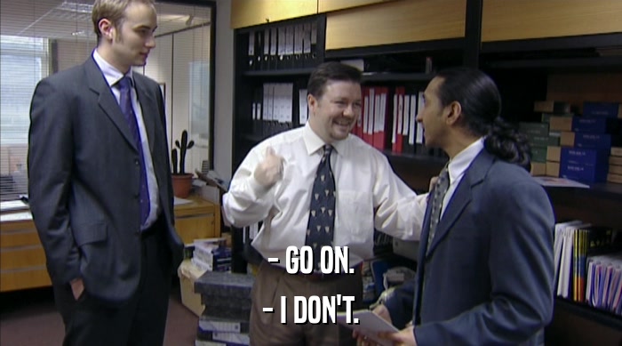 - GO ON. - I DON'T. 